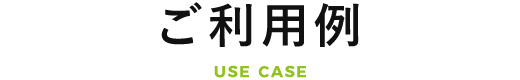 USE CASE ご利用例